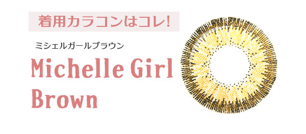 着用カラコンはコレ! ミシェルガールブラウン MichelleGirl Brown 