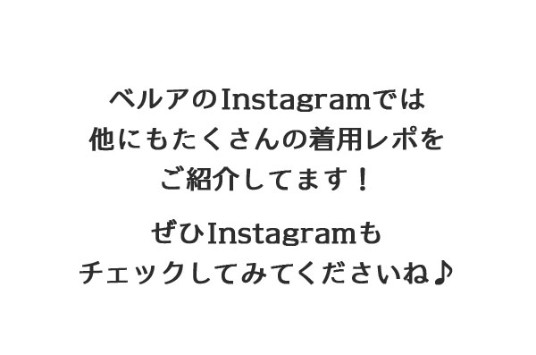 ベルアのInstagramでは他にもたくさんの着用レポをご紹介してます！ぜひInstagramもチェックしてみてくださいね♪