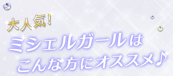 大人気！ミシェルガールはこんな方にオススメ♪