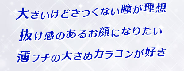 大きいけどきつくない瞳が理想 抜け感のあるお顔になりたい 薄フチの大きめカラコンが好き