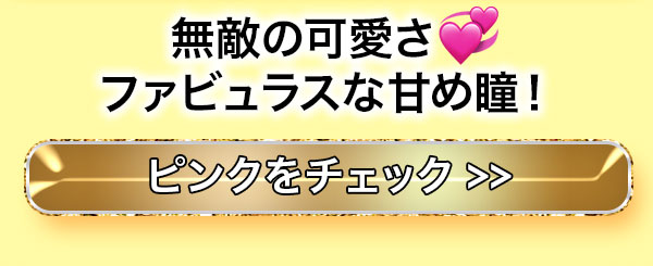 無敵の可愛さ ファビュラスな甘め瞳！ ピンクをチェック