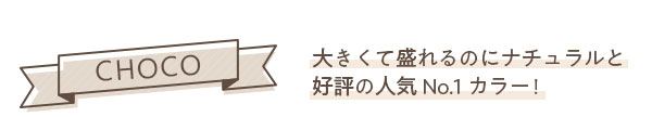 CHOCO　大きくて盛れるのにナチュラルと好評の人気No.1カラー！