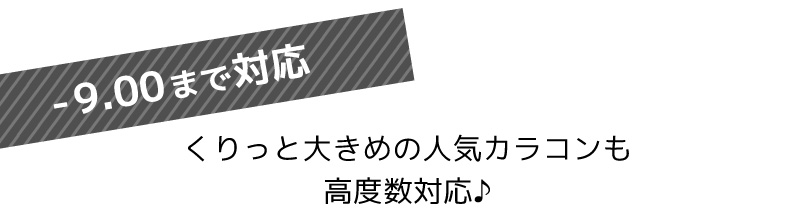 -9.00まで対応！くりっと大きめの人気カラコンも高度数対応♪